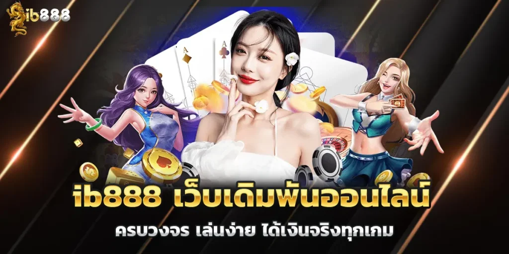 ib888 เว็บเดิมพันออนไลน์ครบวงจร เล่นง่าย ได้เงินจริงทุกเกม