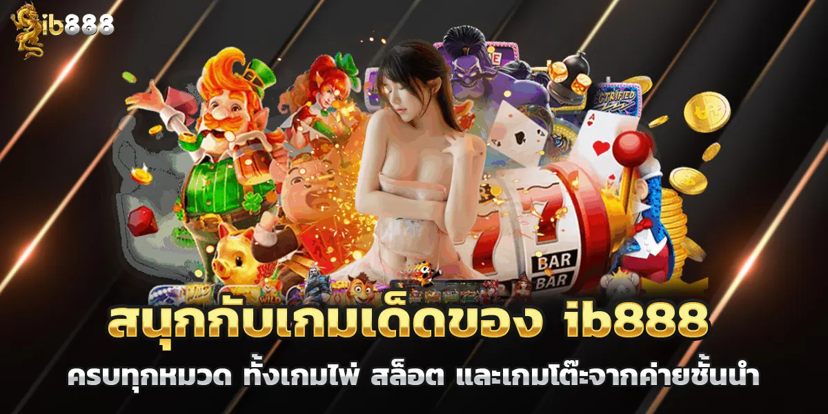 สนุกกับเกมเด็ดของ ib888 ครบทุกหมวด ทั้งเกมไพ่ สล็อต และเกมโต๊ะจากค่ายชั้นนำ